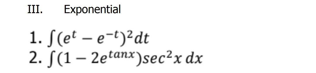 III.
Exponential
1. S(e' – e-t)²dt
2. S(1 – 2etanx)sec²x dx
