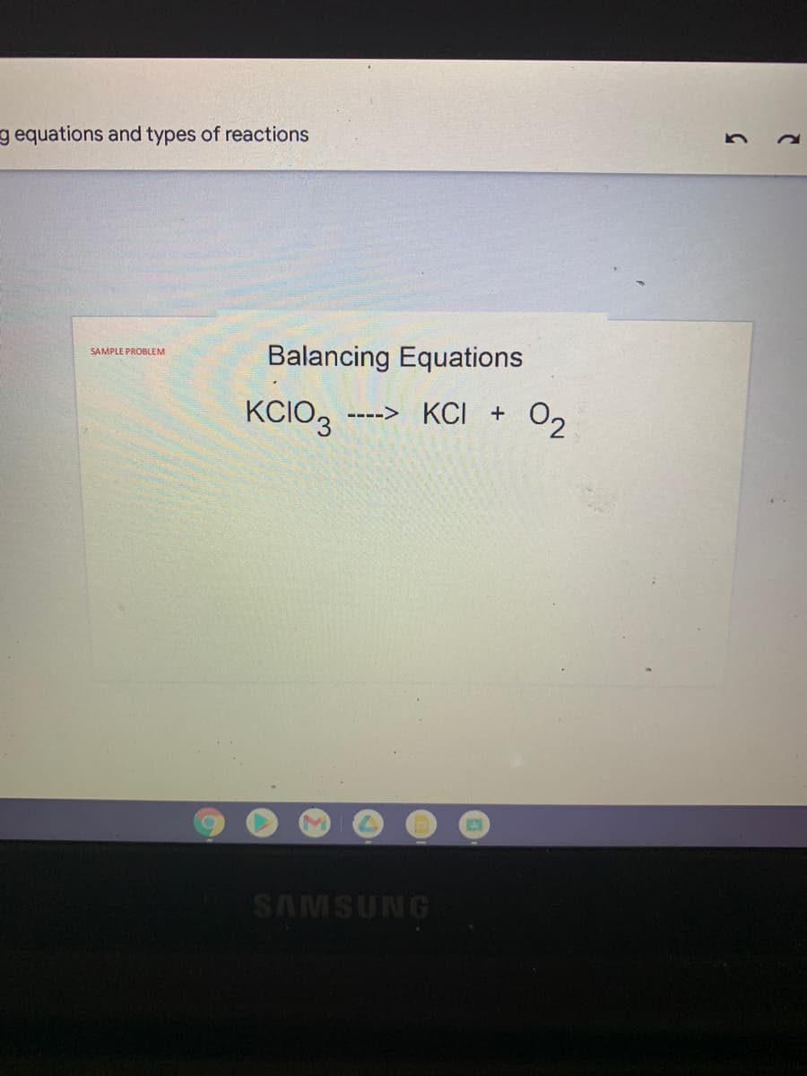 g equations and types of reactions
Balancing Equations
SAMPLE PROBLEM
KCIO3
KCI +
02
---->
SAMSUNG
