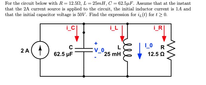 For the circuit below with R = 12.50, L = 25mH, C = 62.5µF. Assume that at the instant
that the 2A current source is applied to the circuit, the initial inductor current is 1A and
that the initial capacitor voltage is 50V. Find the expression for i(t) for t≥ 0.
i_c
2 A
C
62.5 μF
V_0
25 mH
i_R
I_0 R
12.5 Ω