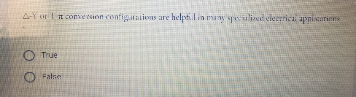 A-Y or T-n conversion configurations are helpful in many specialized electrical applications
True
False
