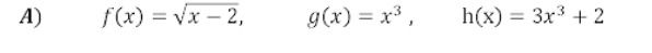 A)
f(x) = vx – 2,
g(x) = x³ ,
h(x) = 3x3 + 2
