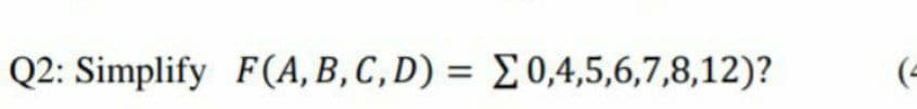 Q2: Simplify F(A, B, C, D) = E0,4,5,6,7,8,12)?
(=
%3D
