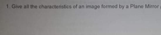 1. Give all the characteristics of an image formed by a Plane Mirror
