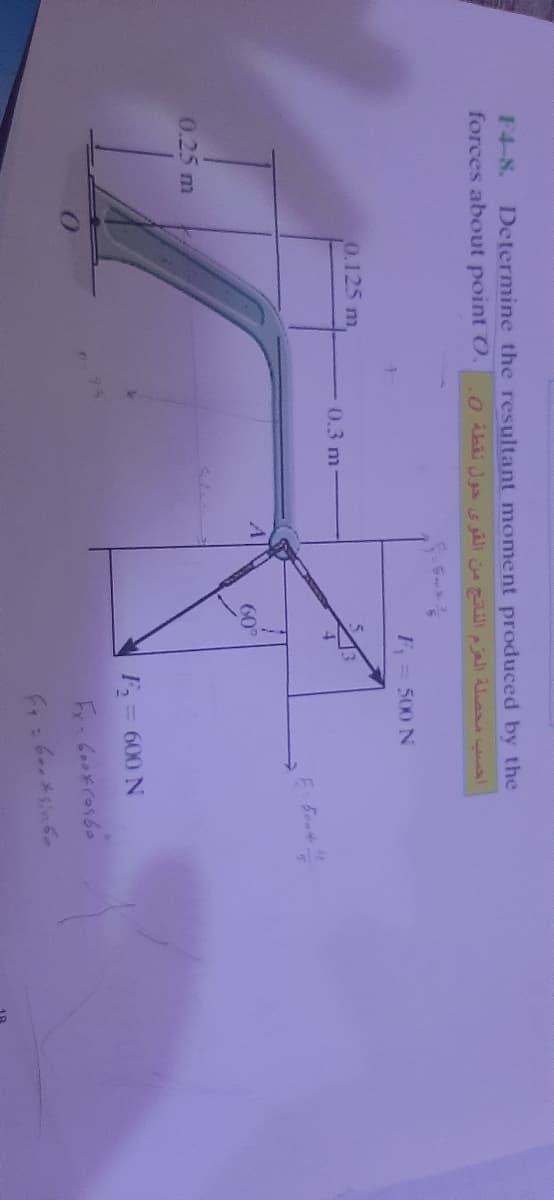 F4-8.
Determine the resultant moment produced by the
forces about point O.
F= 500 N
0.125 m
0.3 m-
4
60°
0.25 m
F = 600 N
Fr: 6oメsin6e
