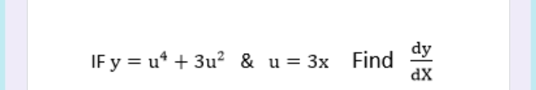 IF y = u" + 3u2 & u = 3x Find
dy
dX