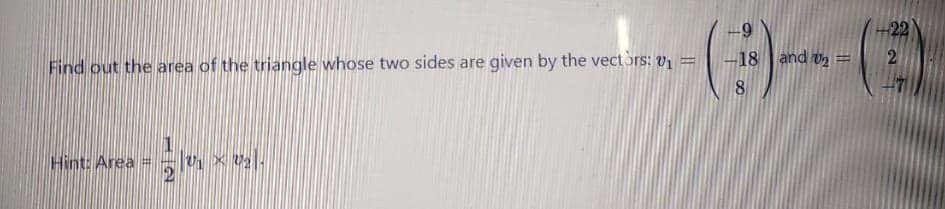 -22
Find out the area of the triangle whose two sides are given by the vectors: vị =
18 and v2 =
2
Hint: Area =
