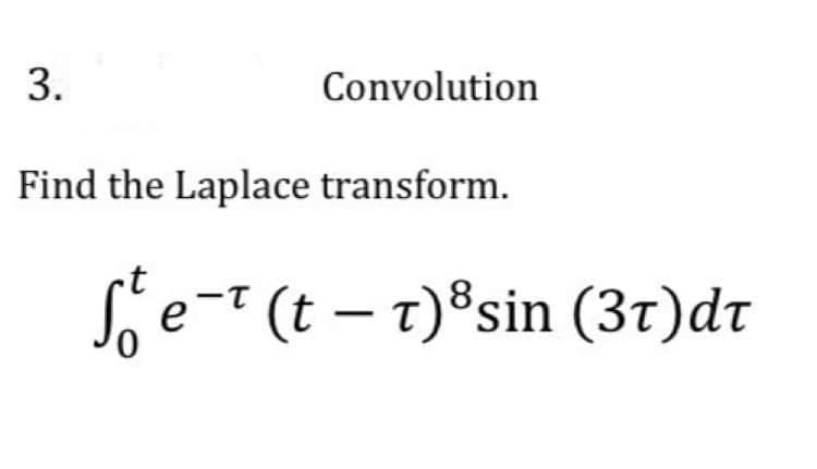 3.
Convolution
Find the Laplace transform.
ſe¯¹ (t – t)³sin (37)dt
-T
е