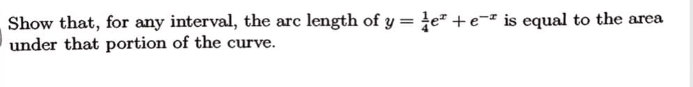 Show that, for any interval, the arc length of y = }e² +e¬# is equal to the area
under that portion of the curve.
