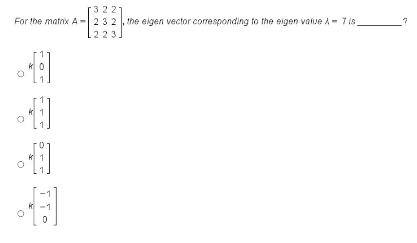 3 22
For the matrix A = 2 3 2 , the eigen vector corresponding to the eigen value i = 7 is
223
k
