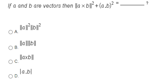 If a and b are vectors then ||a x b||²+ (a .b)² =
||a |||
В.
|laxb||
la.bl
OD.
