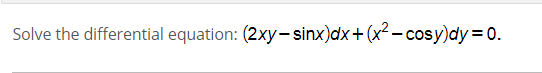 Solve the differential equation: (2xy- sinx)dx+(x² - cosy)dy= 0.

