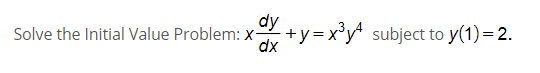 dy
Solve the Initial Value Problem: X-
dx
+y=x°y* subject to y(1)= 2.
