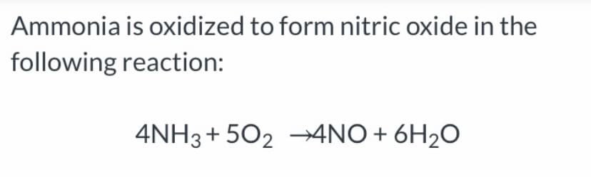Ammonia is oxidized to form nitric oxide in the
following reaction:
4NH3+ 502 –→4NO+
6H2O
