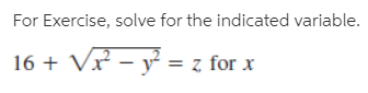For Exercise, solve for the indicated variable.
16 + Vr – y = z for.

