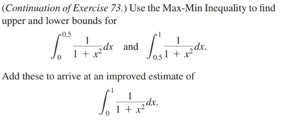 (Continuation of Exercise 73.) Use the Max-Min Inequality to find
upper and lower bounds for
c0.5
dx and
5dx.
Add these to arrive at an improved estimate of
Lite
;dx.
1 + x2
