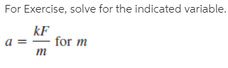 For Exercise, solve for the indicated variable.
kF
for m
т
