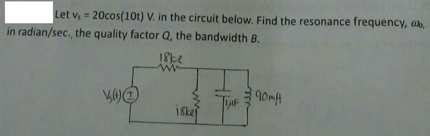 Let v, = 20cos(10t) V. in the circuit below. Find the resonance frequency, ab,
%3D
in radian/sec., the quality factor Q, the bandwidth B.
18ke
90mH
DAF
i8kej
