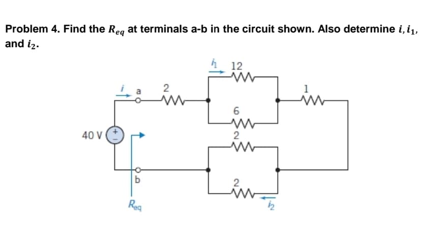 Problem 4. Find the Req at terminals a-b in the circuit shown. Also determine i, i₁,
and i2.
4 12
1
2
www
40 V
+
b
Req
6
ww
2
ww
2