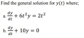 Find the general solution for y(t) where;
dy
a.
+ 6t?y = 2t2
dt
dy
b.
+ 10y = 0
dt
