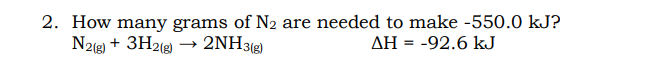 2. How many grams of N2 are needed to make -550.0 kJ?
N2g) + 3H2g)
2NH3(g)
AH = -92.6 kJ
%3D
