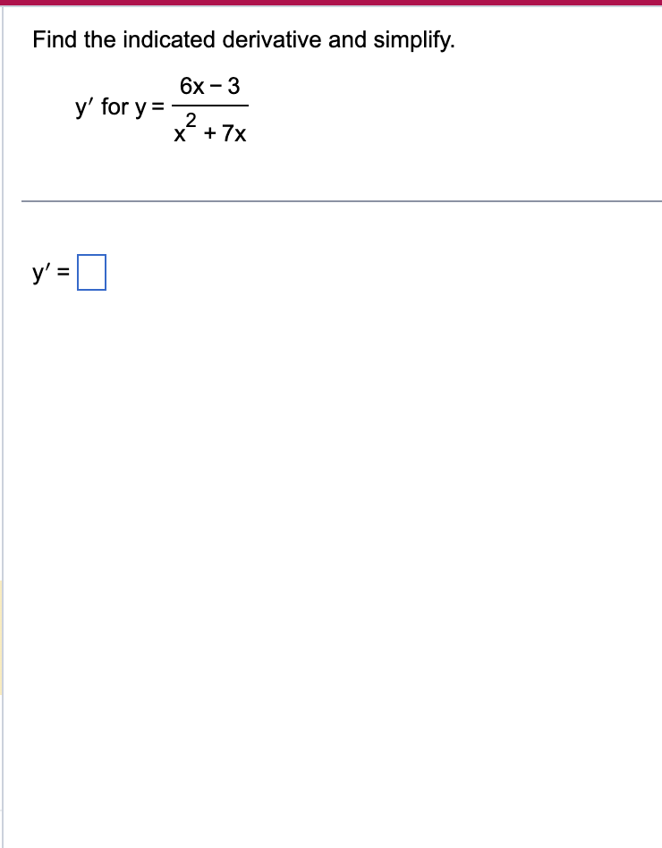 Find the indicated derivative and simplify.
6x - 3
2
x + 7x
y' =
y' for y=