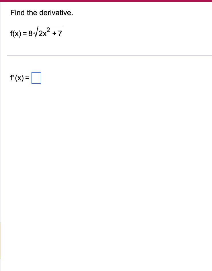 Find the derivative.
f(x) = 8√√2x² +7
f'(x) =