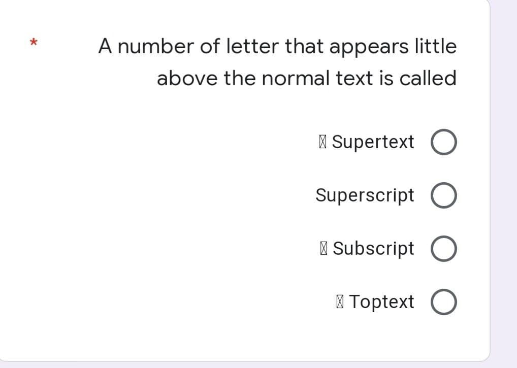 A number of letter that appears little
above the normal text is called
Supertext O
Superscript O
Subscript O
Toptext O