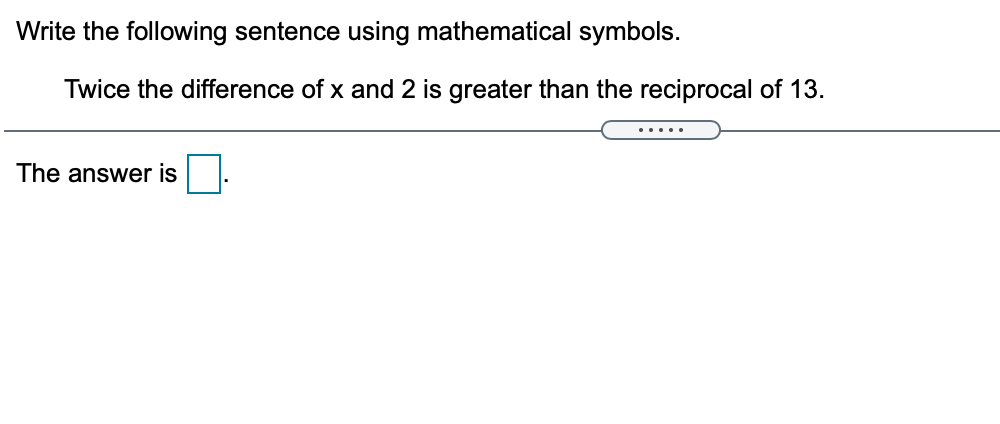 Write the following sentence using mathematical symbols.
Twice the difference of x and 2 is greater than the reciprocal of 13.
.... .
The answer is
