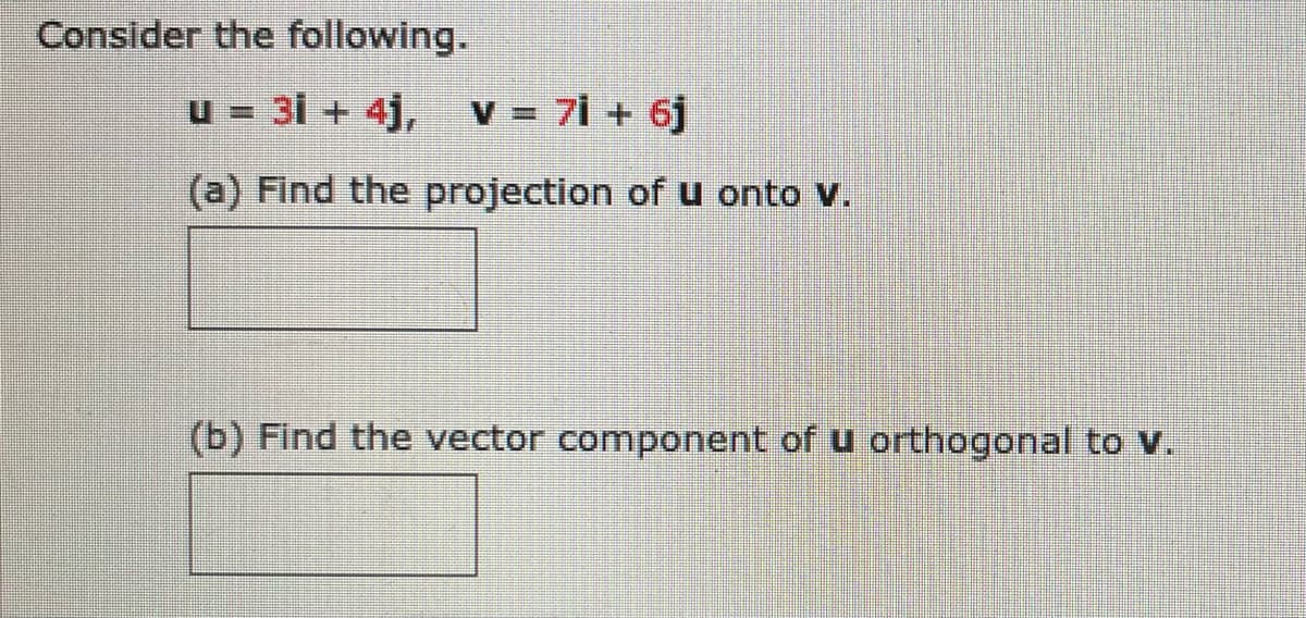 Consider the following.
u = 31 + 4j, V = 7i + 6j
(a) Find the projection of u onto v.
(b) Find the vector component of u orthogonal to v.
