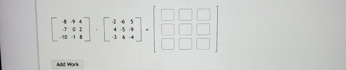 -8 -9 4
-2 -6 5
-7 0 2
4 -5 -9
-10 -1 8
-3 6 -4
Add Work
