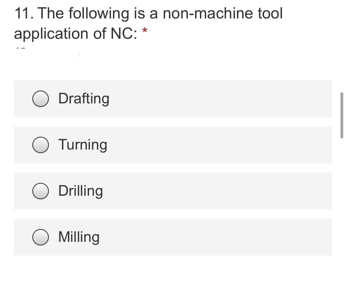 11. The following is a non-machine tool
application of NC: *
Drafting
O Turning
Drilling
Milling
