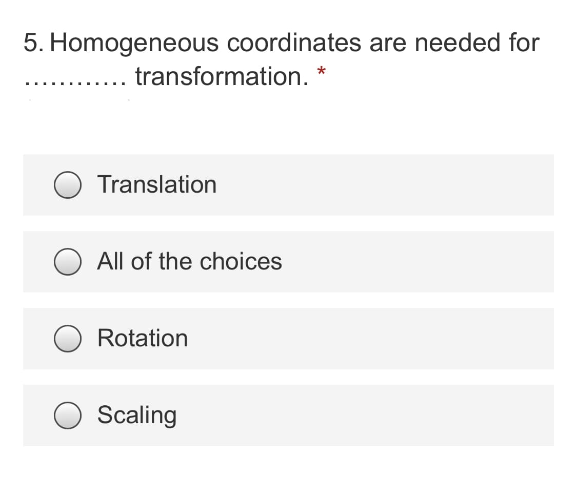 5. Homogeneous coordinates are needed for
transformation.
Translation
All of the choices
Rotation
Scaling
