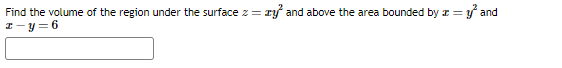 Find the volume of the region under the surface z = z² and above the area bounded by = y² and
z-y=6