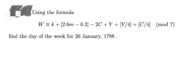 Using the formula
W = k + [2.6m – 0.2] – 20 + Y + [Y/4] + [C/4] (mod 7)
-
-
find the day of the week for 26 January, 1788 .
