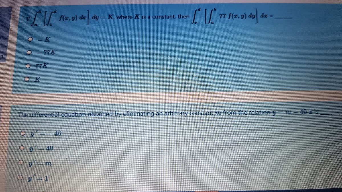 da =
e,9) da dy = K. where K is a constant, then
O 77K
O 77K
O K
The differential equation obtained by eliminating an arbitrary constant 7m from the relation y m- 40 is
O y'=- 40

