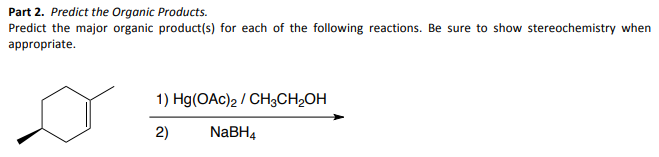 Part 2. Predict the Organic Products.
Predict the major organic product(s) for each of the following reactions. Be sure to show stereochemistry when
appropriate.
1) Hg(OAc)2 / CH3CH₂OH
2)
NaBH4
