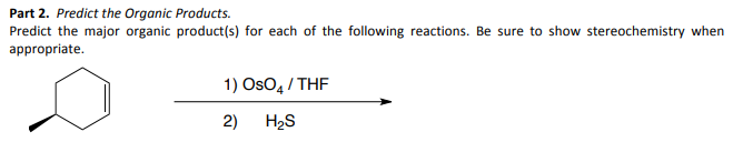 Part 2. Predict the Organic Products.
Predict the major organic product(s) for each of the following reactions. Be sure to show stereochemistry when
appropriate.
1)
2)
OsO4/THF
H₂S