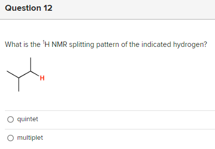 Question 12
What is the ¹H NMR splitting pattern of the indicated hydrogen?
H
O quintet
O multiplet
