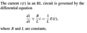 The current i(t) in an RL circuit is governed by the
differential equation
di
R.
+
dt
1
i= E().
where R and L are constants.
