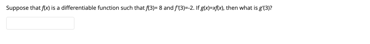 Suppose that f(x) is a differentiable function such that f(3)= 8 and f'(3)=-2. If g(x)=xf(x), then what is g'(3)?
