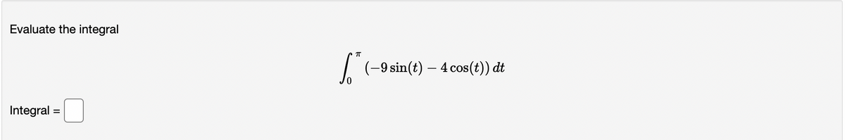Evaluate the integral
I (-9 sin(t) – 4 cos(t)) dt
Integral =
