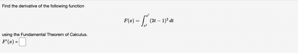 Find the derivative of the following function
F(x) :
=7 (2t – 1)° dt
using the Fundamental Theorem of Calculus.
F'(x) =
