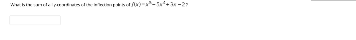 What is the sum of all y-coordinates of the inflection points of f(x)=x3-5x4+3x - 2?
