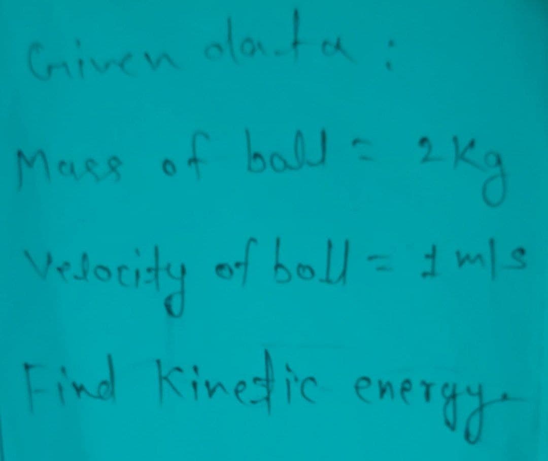 Given olata
CA
Mass of ball - 2 Kg
Velority
5/MF
Find Kinedic
eneray
