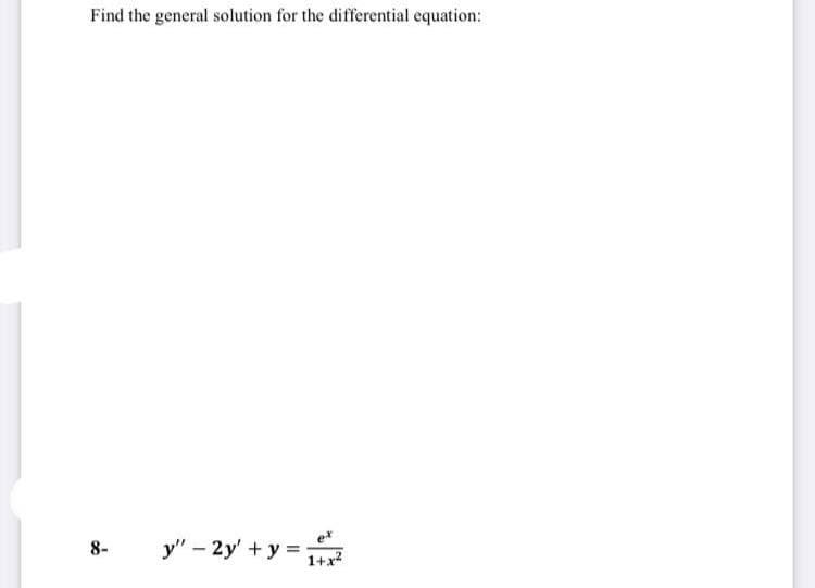 Find the general solution for the differential equation:
y" – 2y' + y =
8-
1+x?
