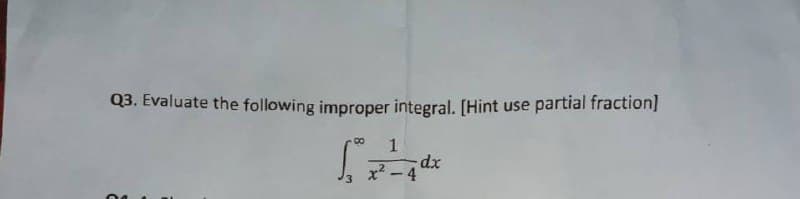 Q3. Evaluate the following improper integral. [Hint use
partial fraction]
8.
x2 - 4
