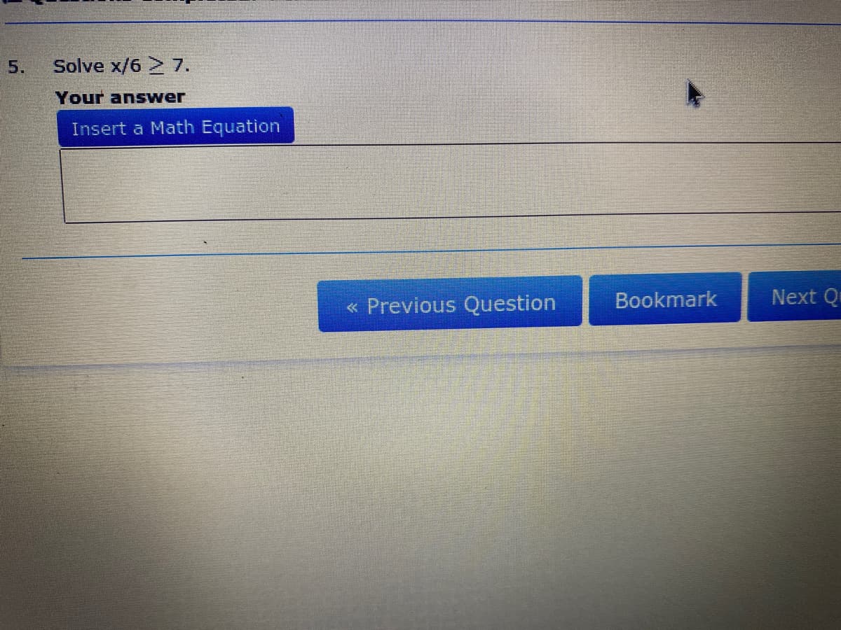 5.
Solve x/6 7.
Your answer
Insert a Math Equation
« Previous Question
Bookmark
Next Q
