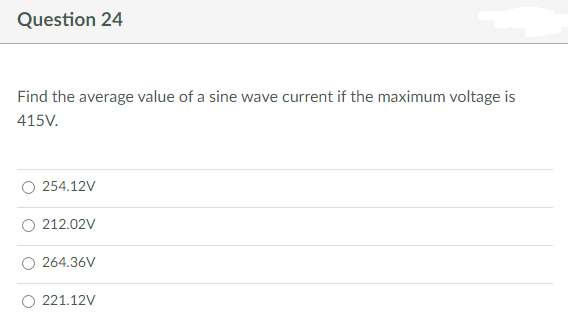 Question 24
Find the average value of a sine wave current if the maximum voltage is
415V.
254.12V
212.02V
264.36V
221.12V