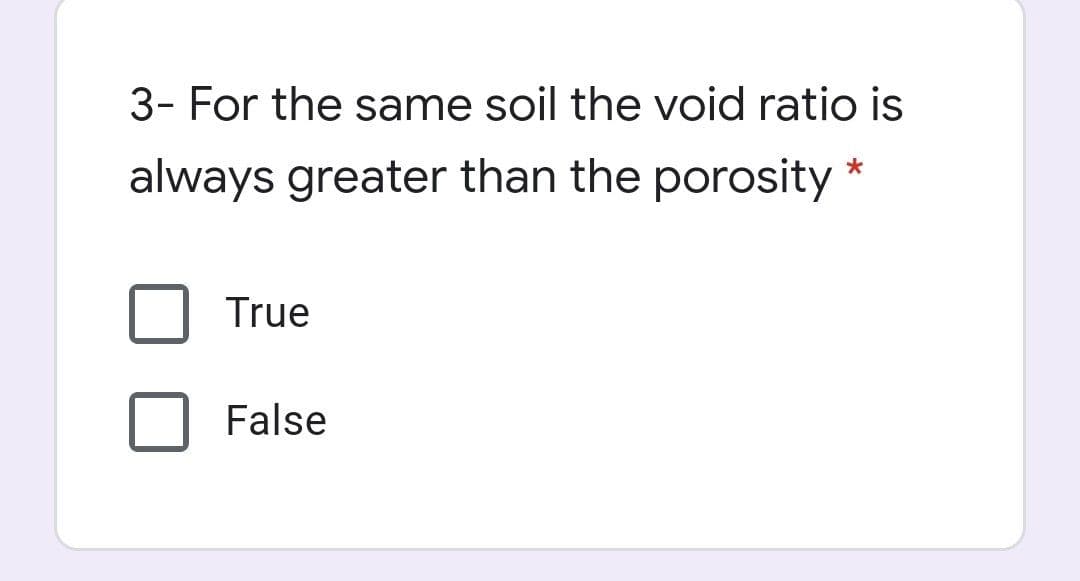 3- For the same soil the void ratio is
always greater than the porosity
True
False
