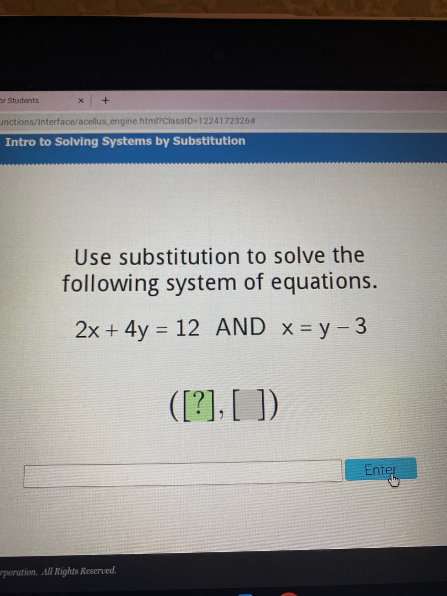 or Students
unctions/Interface/acellus_engine.html?ClassID=1224172326#
Intro to Solving Systems by Substitution
Use substitution to solve the
following system of equations.
2x + 4y = 12 AND x = y – 3
%3D
([?], [ ])
Enter
rporation. All Rights Reserved.
